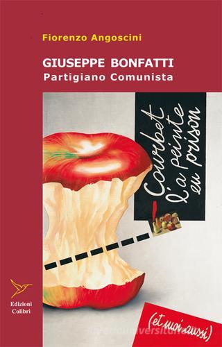 Giuseppe Bonfatti. Partigiano comunista di Fiorenzo Angoscini edito da Colibrì Edizioni