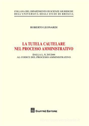 La tutela cautelare nel processo amministrativo di Roberto Leonardi edito da Giuffrè