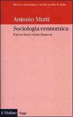 Sociologia economica. Il lavoro fuori e dentro l'impresa di Antonio Mutti edito da Il Mulino