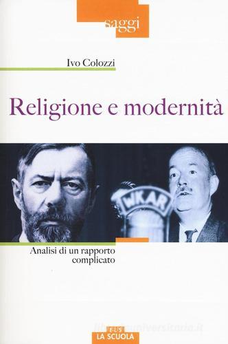 Religione e modernità. Analisi di un rapporto complicato di Ivo Colozzi edito da La Scuola SEI