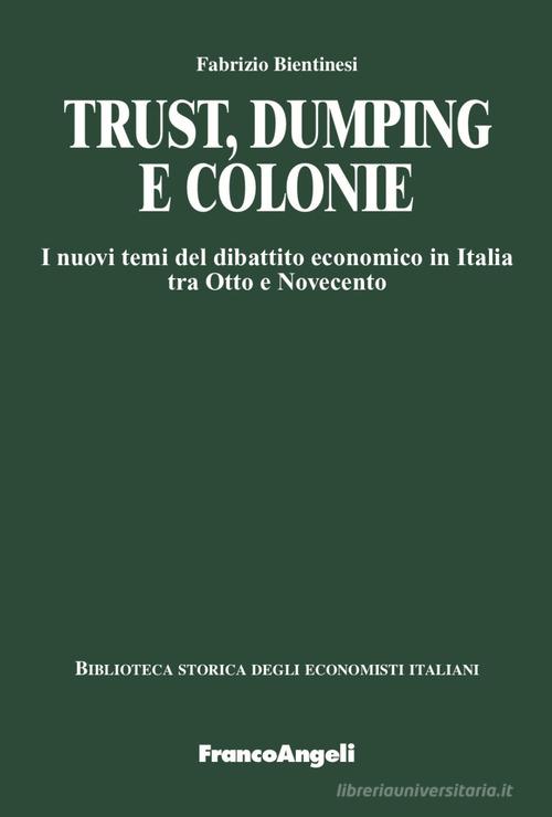 Trust, dumping e colonie. I nuovi temi del dibattito economico in Italia tra Otto e Novecento di Fabrizio Bientinesi edito da Franco Angeli