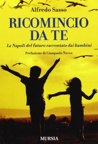 Ricomincio da te. La Napoli del futuro raccontata dai bambini di Alfredo Sasso edito da Ugo Mursia Editore