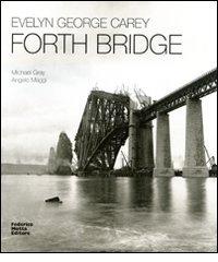 Evelyn George Carey. Forth bridge. Ediz. italiana e inglese di Michael Gray, Angelo Maggi edito da 24 Ore Cultura