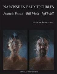 Narcisse en eaux troubles. Francis Bacon, Bill Viola, Jeff Wall di Henri De Riedmatten edito da L'Erma di Bretschneider