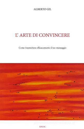 L' arte di convincere. Come trasmettere efficacemente il tuo messaggio di Alberto Gil edito da Edusc