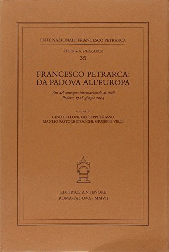 Francesco Petrarca: da Padova all'Europa. Atti del Convegno internazionale di studi (Padova, 17-18 giugno 2004) edito da Antenore
