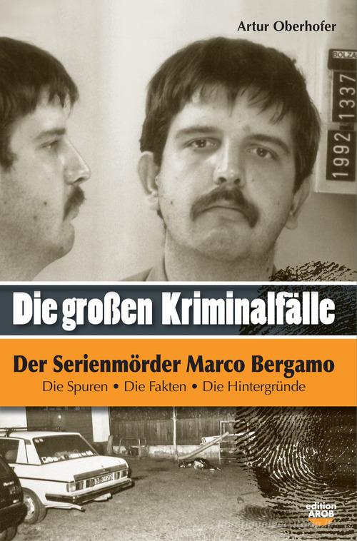 Der Serienmörder Marco Bergamo. Die grossen Kriminalfälle in Südtirol vol. 6 di Artur Oberhofer edito da Arob