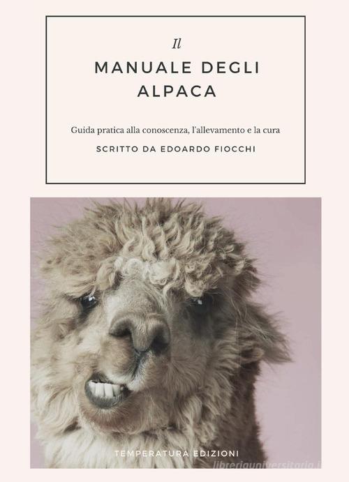 Il manuale degli alpaca. Guida pratica alla conoscenza, l'allevamento e la cura di Edoardo Fiocchi edito da Temperatura Edizioni