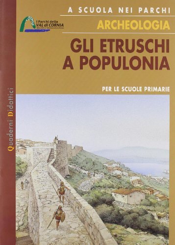 A scuola nei parchi. Archeologia. Gli etruschi a Populonia. Per la Scuola elementare di Maria Aprosio edito da Parchi Val di Cornia