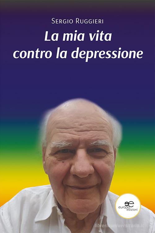 La mia vita contro la depressione di Sergio Ruggieri edito da Europa Edizioni