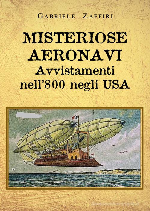 Misteriose aeronavi. Avvistamenti nell'800 negli USA di Gabriele Zaffiri edito da Youcanprint