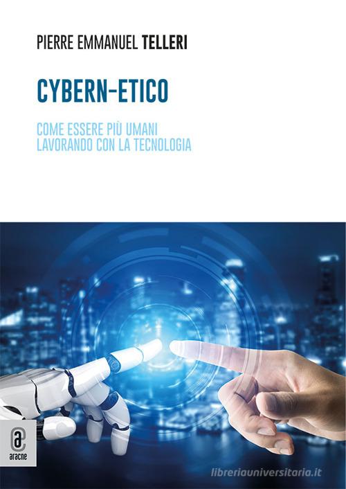 Cybern-Etico. Come essere più umani lavorando con la tecnologia di Pierre Emmanuel Telleri edito da Aracne (Genzano di Roma)