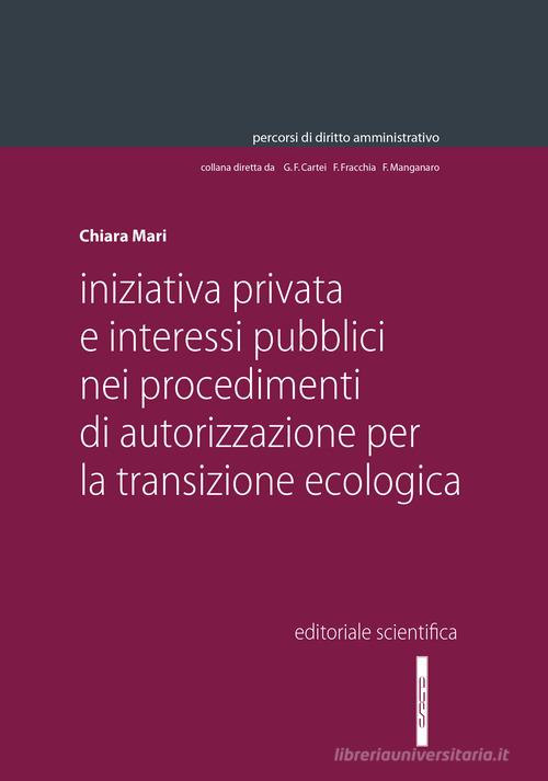 Iniziativa privata e interessi pubblici nei procedimenti di autorizzazione per la transizione ecologica di Chiara Mari edito da Editoriale Scientifica