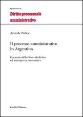 Il processo amministrativo in Argentina. Garanzie dello Stato di diritto ed emergenza economica di Aristide Police edito da Giuffrè