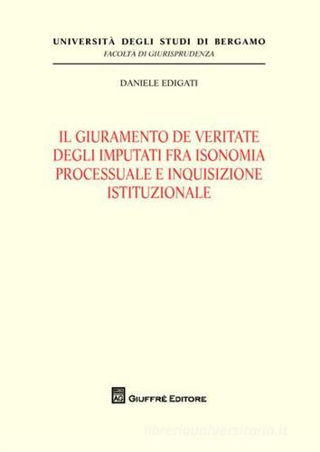 Il giuramento de veritate degli imputati fra isonomia processuale e inquisizione istituzionale di Daniele Edigati edito da Giuffrè