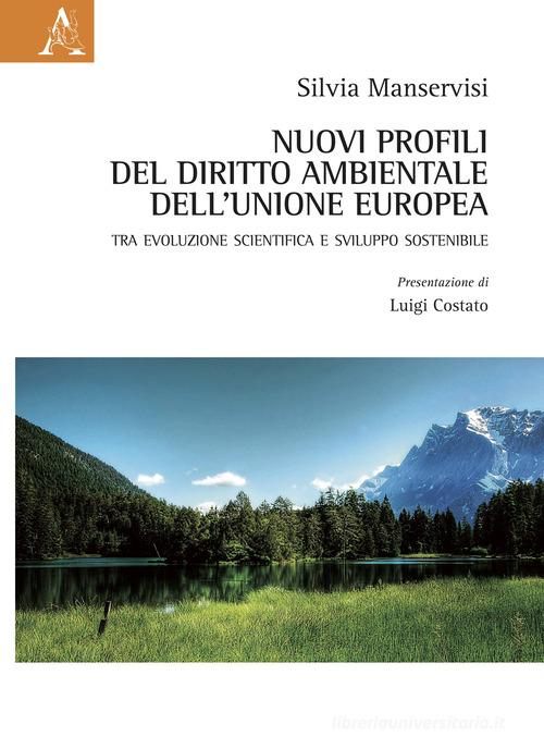 Nuovi profili del diritto ambientale dell'Unione Europea. Tra evoluzione scientifica e sviluppo sostenibile di Silvia Manservisi edito da Aracne