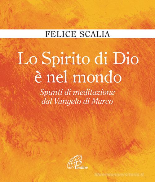 Lo Spirito di Dio è nel mondo. Spunti di meditazione dal Vangelo di Marco di Felice Scalia edito da Paoline Editoriale Libri