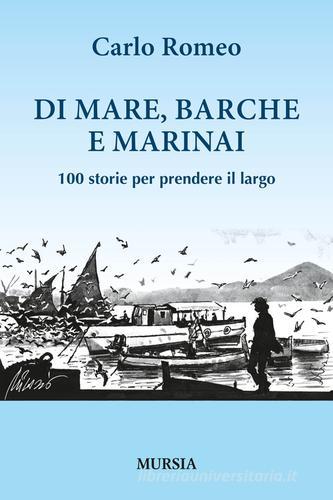 Di mare, barche e marinai. 100 storie per prendere il largo di Carlo Romeo edito da Ugo Mursia Editore