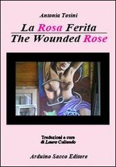 La rosa ferita. Ediz. italiana e inglese di Antonia Tosini edito da Sacco