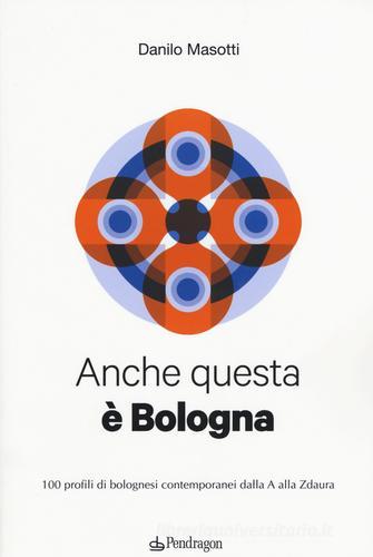 Anche questa è Bologna. 100 profili di bolognesi contemporanei dalla A alla Zdaura di Danilo Masotti edito da Pendragon