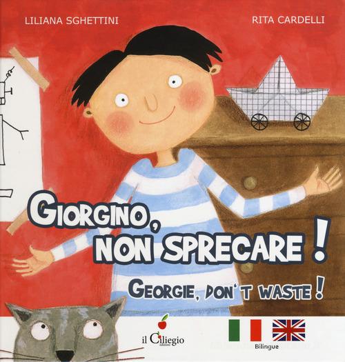 Giorgino, non sprecare!-Georgie, don't waste! di Liliana Sghettini edito da Il Ciliegio