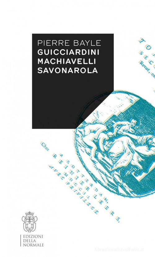 Guicciardini, Machiavelli, Savonarola di Pierre Bayle edito da Scuola Normale Superiore