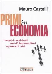 Primi in economia. Incontri ravvicinati con 41 imprenditori a prova di crisi di Mauro Castelli edito da Il Sole 24 Ore