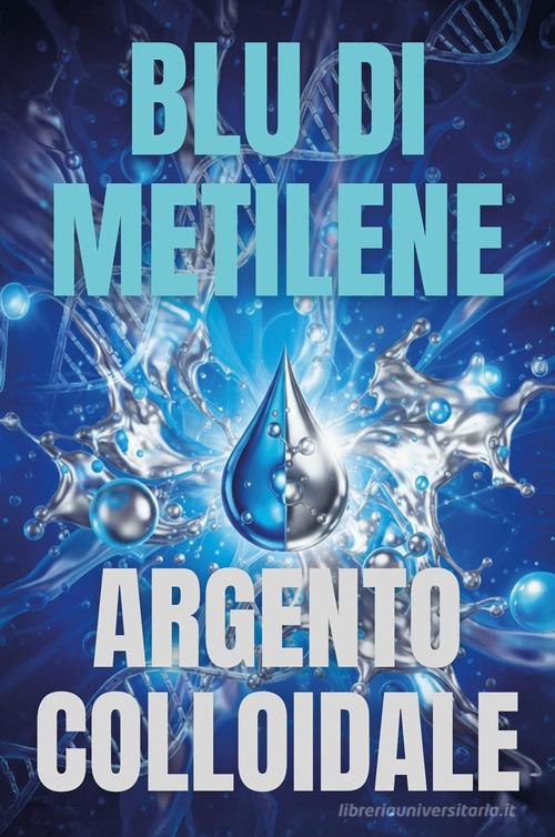 Il blu di metilene e l'argento colloidale di Joe Pezzuti edito da Youcanprint