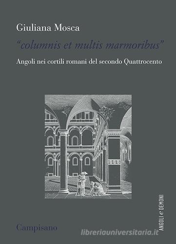«Columnis et multis marmoribus». Angoli nei cortili romani del secondo Quattrocento di Giuliana Mosca edito da Campisano Editore