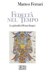 Fedeltà nel tempo. La spiritualità dell'anno liturgico di Matteo Ferrari edito da EDB