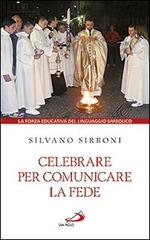 Celebrare per comunicare la fede. La forza educativa del linguaggio simbolico di Silvano Sirboni edito da San Paolo Edizioni