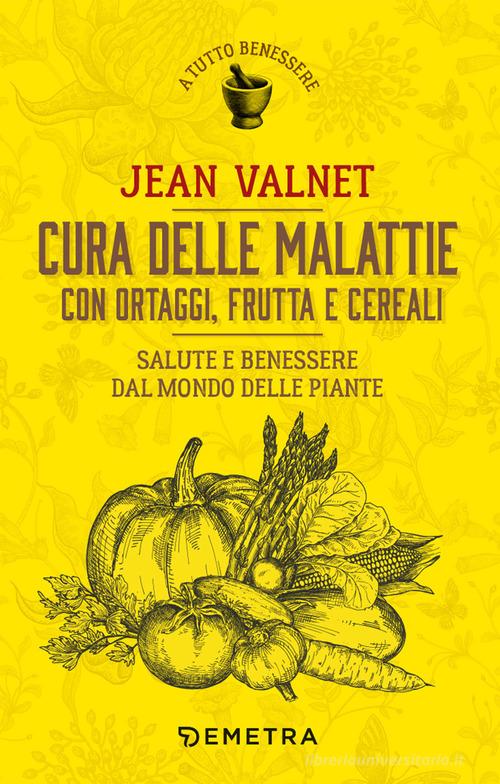 Cura delle malattie con ortaggi, frutta e cereali. Salute e benessere dal mondo delle piante di Jean Valnet edito da Demetra