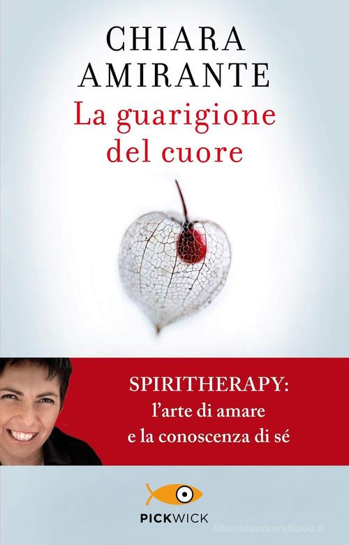 La guarigione del cuore. Spiritherapy: l'arte di amare e la conoscenza di sé di Chiara Amirante edito da Piemme
