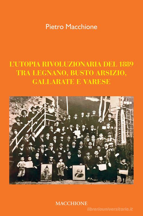 L'utopia rivoluzionaria del 1889. Tra Legnano, Busto Arsizio, Gallarate e Varese di Pietro Macchione edito da Macchione Editore