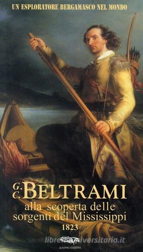 Un esploratore bergamasco nel mondo. G.C. Beltrami alla scoperta delle sorgenti del Mississippi 1823 edito da Leading Edizioni