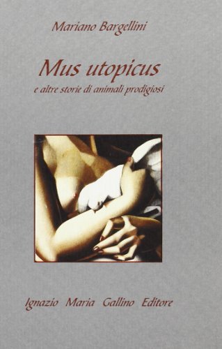 Mus utopicus e altre storie di animali prodigiosi di Mariano Bargellini edito da Gallino