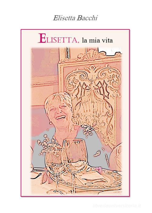 Elisetta, la mia vita di Elisetta Bacchi edito da Youcanprint