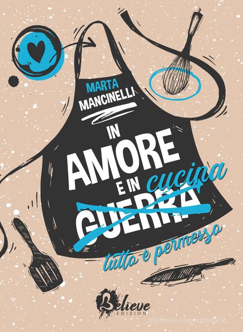In amore e in cucina tutto è permesso di Marta Mancinelli edito da Believe Edizioni