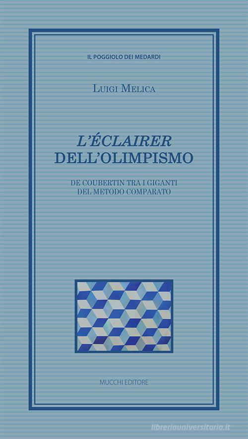 «L'éclairer» dell'Olimpismo. De Coubertin tra i giganti del metodo comparato di Luigi Melica edito da Mucchi Editore