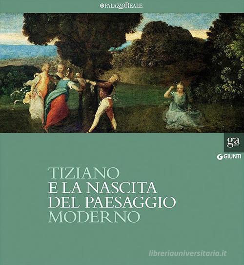 Tiziano e la nascita del paesaggio moderno. Catalogo della mostra (Milano, 16 febbraio-20 maggio 2012). Ediz. illustrata edito da Giunti Editore