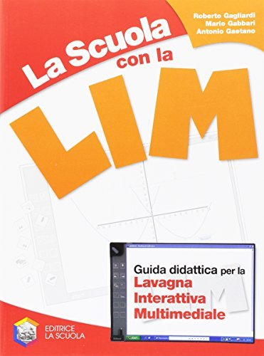 La scuola con la LIM: guida didattica per la lavagna interattiva multimediale di Roberto Gagliardi, Mario Gabbari, Antonio Gaetano edito da La Scuola