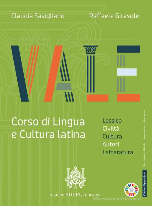 Vale. Corso di lingua e cultura latina. Civiltà, autori, lesico. esercitazioni. Per le Scuole superiori. Con e-book. Con espansione online di Claudia Savigliano, Raffaele Girasole edito da Hoepli