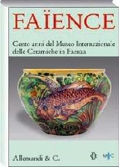 Faïence. Cento anni del Museo internazionale delle ceramiche di Faenza. Catalogo della mostra (Roma, 2 aprile - 30 maggio 2008) edito da Allemandi