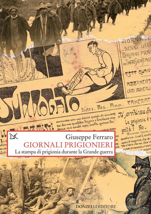 Giornali prigionieri. La stampa di prigionia durante la Grande guerra di Giuseppe Ferraro edito da Donzelli