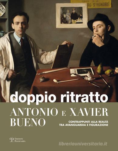 Doppio ritratto. Antonio e Xavier Bueno. Contrappunti alla realtà tra avanguardia e figurazione edito da Polistampa