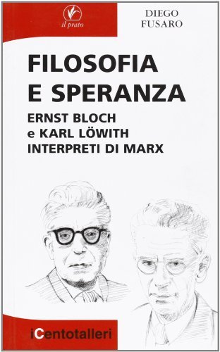 Filosofia e speranza. Ernst Bloch e Karl Löwith interpreti di Marx di Diego Fusaro edito da Il Prato