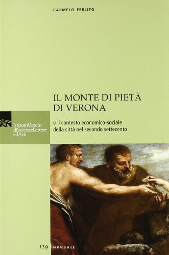 Il Monte di Pietà di Verona e il contesto economico-sociale della città nel secondo Settecento di Carmelo Ferlito edito da Ist. Veneto di Scienze