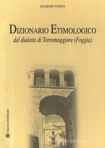 Dizionario etimologico del dialetto di Torremaggiore (Foggia) di Eugenio Tosto edito da Edizioni del Rosone