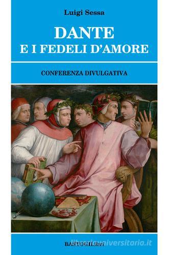 Dante e i fedeli d'amore. Conferenza divulgativa di Luigi Sessa edito da BastogiLibri