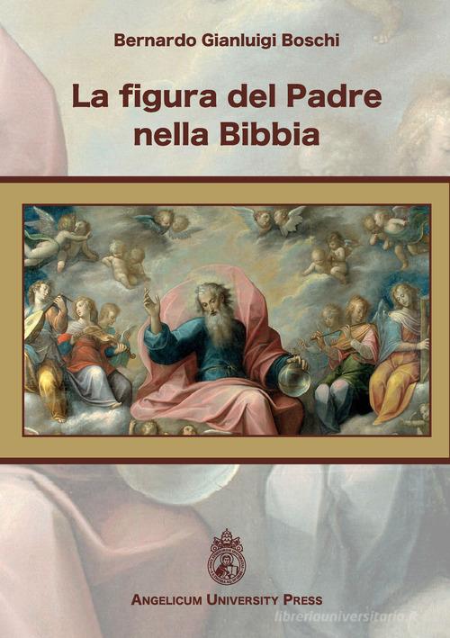 La figura del Padre nella Bibbia. Ediz. integrale di Bernardo Gianluigi Boschi edito da Angelicum University Press